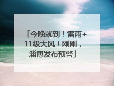 今晚就到！雷雨+11级大风！刚刚，淄博发布预警